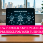 How to Build a Strong Online Presence for Your Business